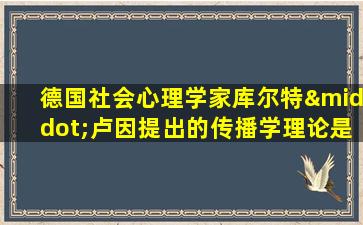 德国社会心理学家库尔特·卢因提出的传播学理论是( )